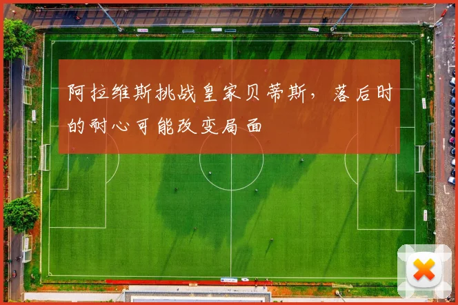 阿拉维斯挑战皇家贝蒂斯，落后时的耐心可能改变局面