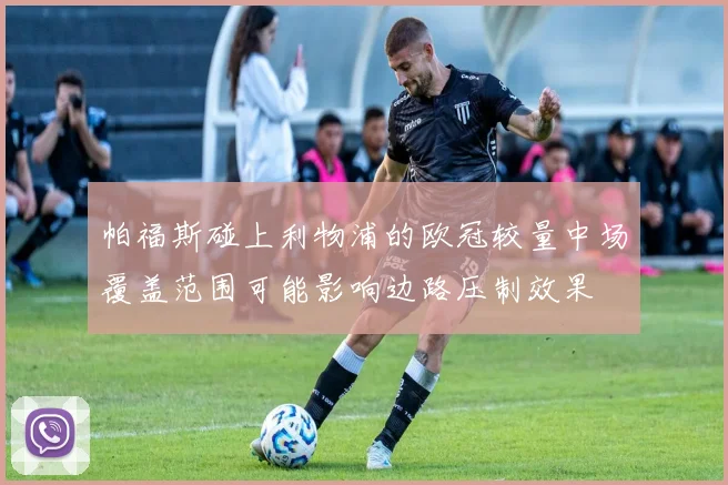 帕福斯碰上利物浦的欧冠较量中场覆盖范围可能影响边路压制效果