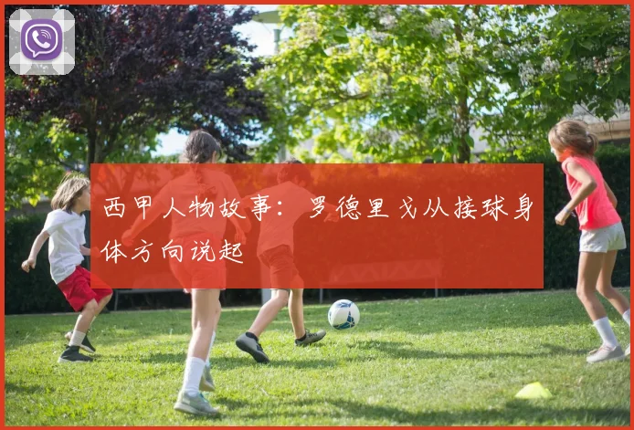 西甲人物故事：罗德里戈从接球身体方向说起