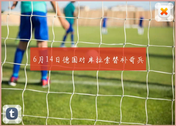 6月14日德国对库拉索替补奇兵