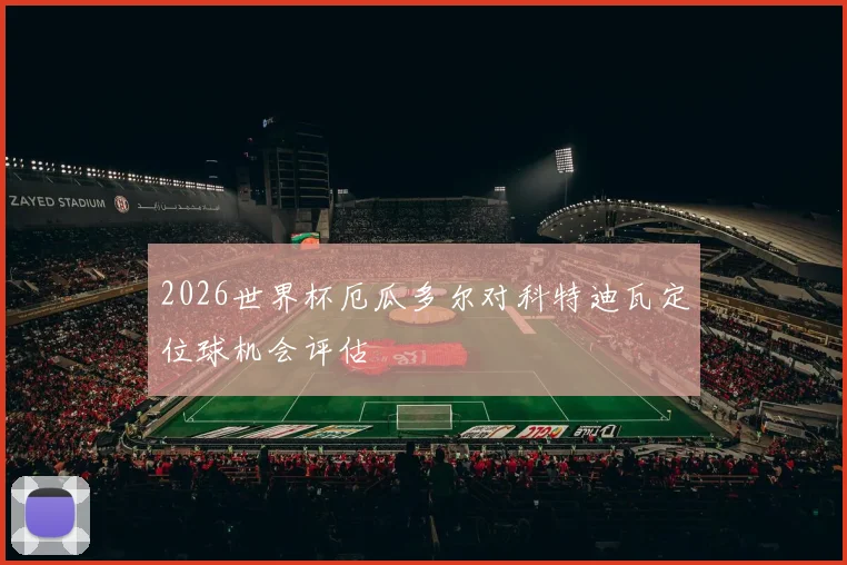 2026世界杯厄瓜多尔对科特迪瓦定位球机会评估