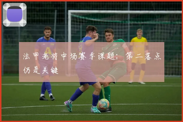 法甲老将中场赛季课题:第二落点仍是关键