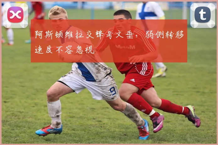 阿斯顿维拉交锋考文垂,弱侧转移速度不容忽视