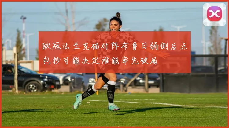 欧冠法兰克福对阵布鲁日弱侧后点包抄可能决定谁能率先破局