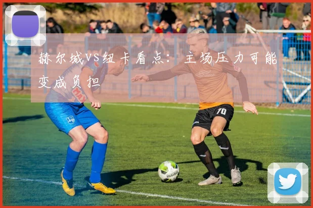 赫尔城vs纽卡看点:主场压力可能变成负担