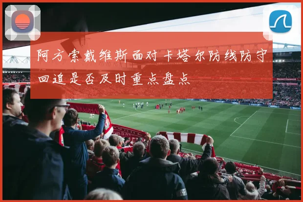 阿方索戴维斯面对卡塔尔防线防守回追是否及时重点盘点