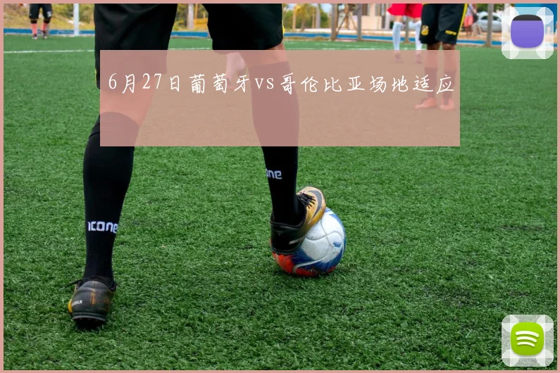 6月27日葡萄牙vs哥伦比亚场地适应