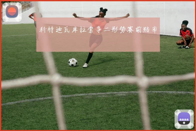科特迪瓦库拉索争二形势赛前赔率