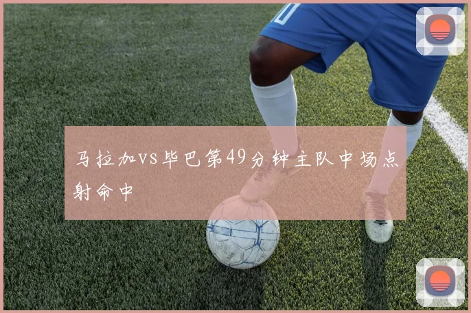 马拉加vs毕巴第49分钟主队中场点射命中
