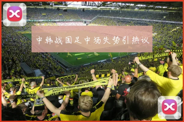 中韩战国足中场失势引热议