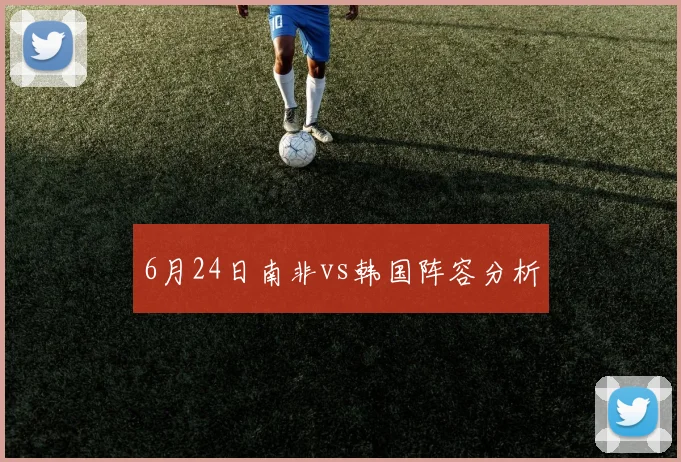 6月24日南非vs韩国阵容分析