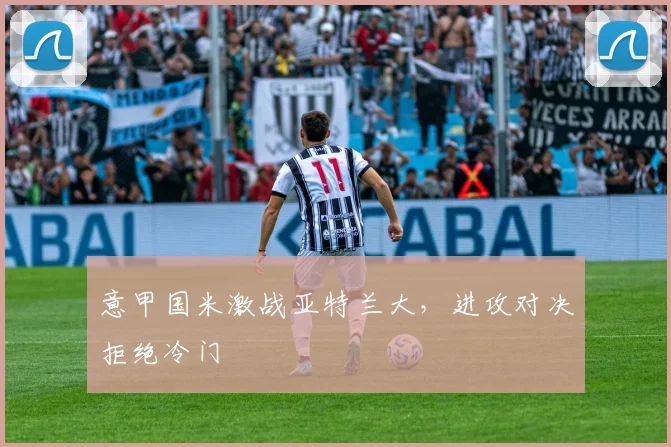 意甲国米激战亚特兰大，进攻对决拒绝冷门