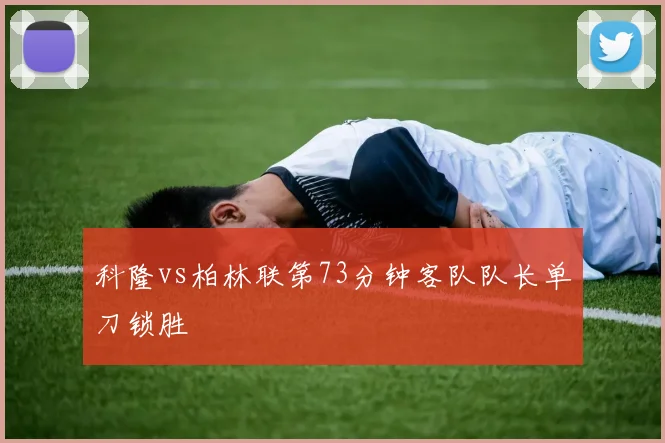 科隆vs柏林联第73分钟客队队长单刀锁胜