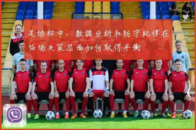 足协杯中,数据分析和防守纪律在临场决策层面如何取得平衡
