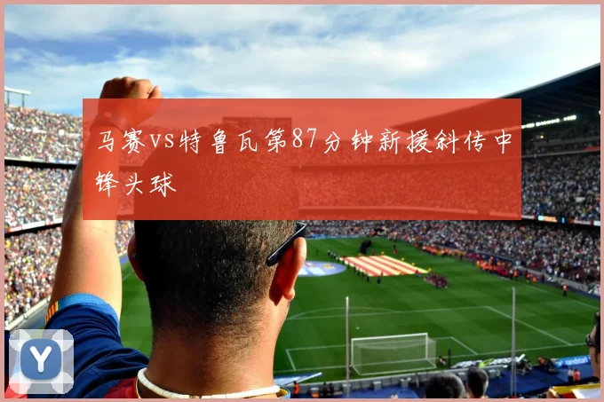 马赛vs特鲁瓦第87分钟新援斜传中锋头球