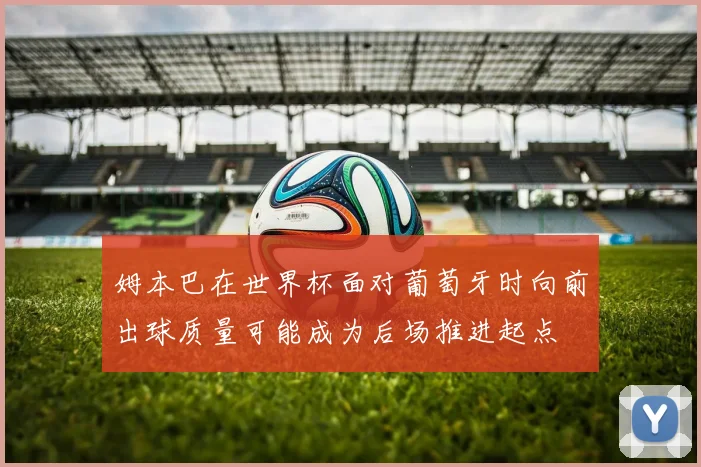姆本巴在世界杯面对葡萄牙时向前出球质量可能成为后场推进起点