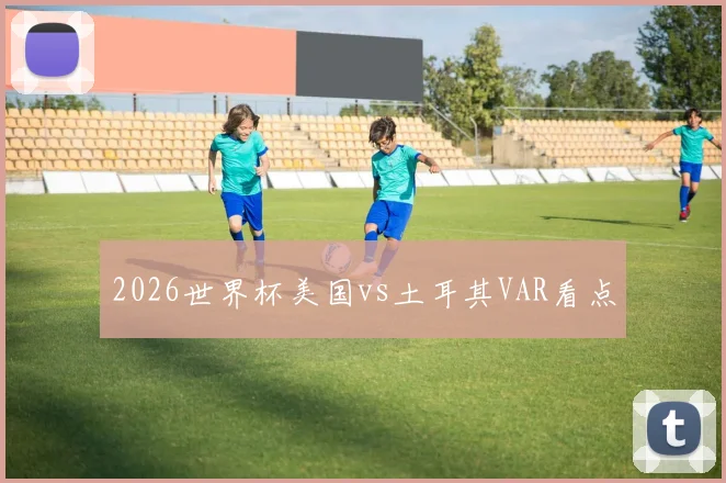 2026世界杯美国vs土耳其VAR看点
