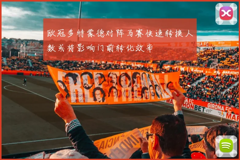 欧冠多特蒙德对阵马赛快速转换人数或将影响门前转化效率
